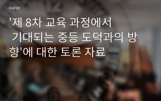 &#039;제 8차 교육 과정에서 기대되는 중등 도덕과의 방향&#039;에 대한 토론 자료