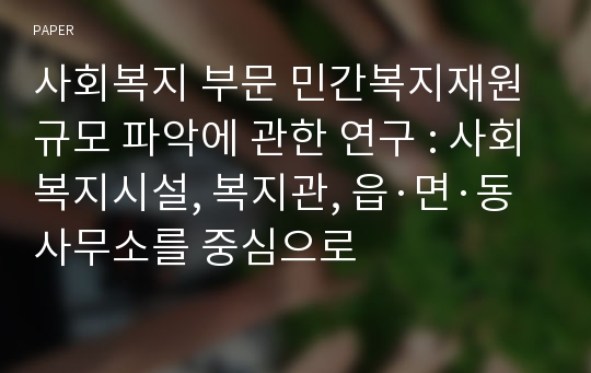 사회복지 부문 민간복지재원 규모 파악에 관한 연구 : 사회복지시설, 복지관, 읍·면·동사무소를 중심으로