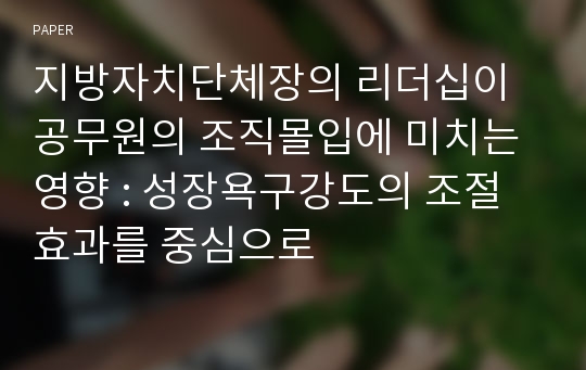 지방자치단체장의 리더십이 공무원의 조직몰입에 미치는 영향 : 성장욕구강도의 조절효과를 중심으로