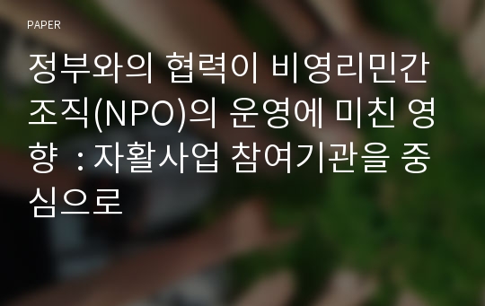 정부와의 협력이 비영리민간조직(NPO)의 운영에 미친 영향  : 자활사업 참여기관을 중심으로