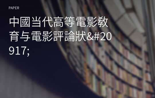 中國&amp;#24403;代高等電影敎育&amp;#19982;電影評論狀&amp;#20917;