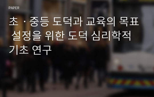 초ㆍ중등 도덕과 교육의 목표 설정을 위한 도덕 심리학적 기초 연구 