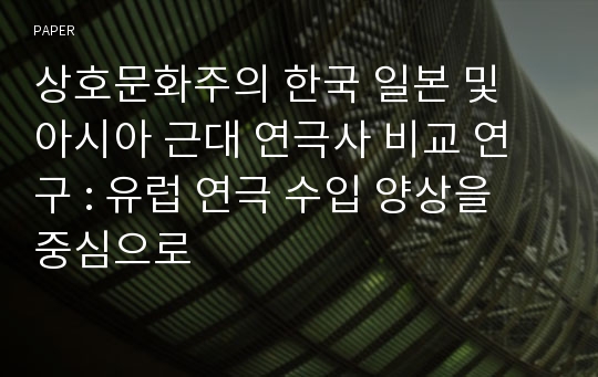 상호문화주의 한국 일본 및 아시아 근대 연극사 비교 연구 : 유럽 연극 수입 양상을 중심으로