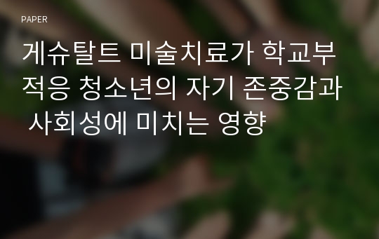 게슈탈트 미술치료가 학교부적응 청소년의 자기 존중감과 사회성에 미치는 영향