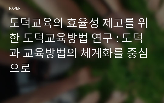 도덕교육의 효율성 제고를 위한 도덕교육방법 연구 : 도덕과 교육방법의 체계화를 중심으로