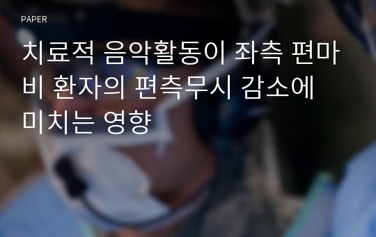 치료적 음악활동이 좌측 편마비 환자의 편측무시 감소에 미치는 영향