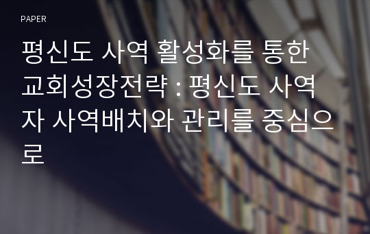 평신도 사역 활성화를 통한 교회성장전략 : 평신도 사역자 사역배치와 관리를 중심으로