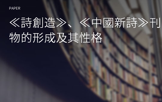 ≪詩創造≫、≪中國新詩≫刊物的形成及其性格