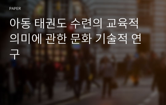 아동 태권도 수련의 교육적 의미에 관한 문화 기술적 연구 