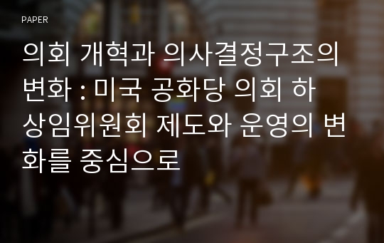 의회 개혁과 의사결정구조의 변화 : 미국 공화당 의회 하 상임위원회 제도와 운영의 변화를 중심으로