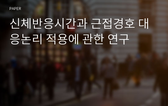 신체반응시간과 근접경호 대응논리 적용에 관한 연구 