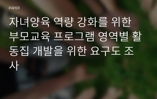 자녀양육 역량 강화를 위한 부모교육 프로그램 영역별 활동집 개발을 위한 요구도 조사