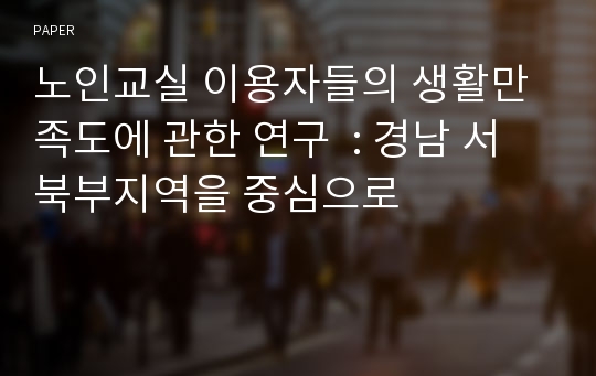 노인교실 이용자들의 생활만족도에 관한 연구  : 경남 서북부지역을 중심으로