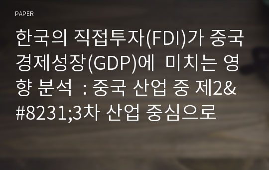 한국의 직접투자(FDI)가 중국경제성장(GDP)에  미치는 영향 분석  : 중국 산업 중 제2&amp;#8231;3차 산업 중심으로