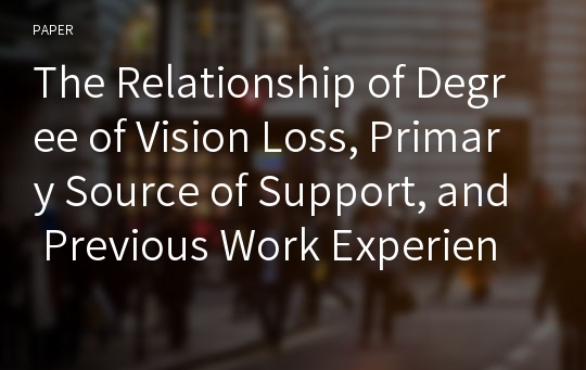 The Relationship of Degree of Vision Loss, Primary Source of Support, and Previous Work Experience to Employment Outcomes among People with Visual Impairments