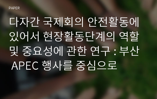 다자간 국제회의 안전활동에 있어서 현장활동단계의 역할 및 중요성에 관한 연구 : 부산 APEC 행사를 중심으로