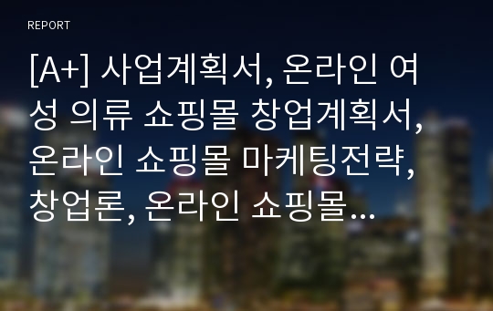 [A+] 사업계획서, 온라인 여성 의류 쇼핑몰 창업계획서, 온라인 쇼핑몰 마케팅전략, 창업론, 온라인 쇼핑몰 사업계획서