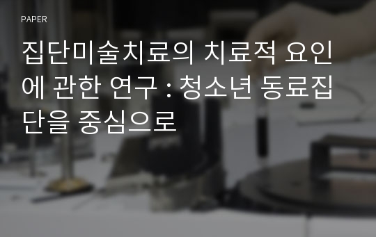 집단미술치료의 치료적 요인에 관한 연구 : 청소년 동료집단을 중심으로