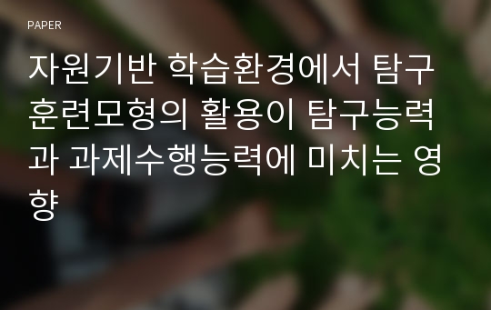 자원기반 학습환경에서 탐구훈련모형의 활용이 탐구능력과 과제수행능력에 미치는 영향