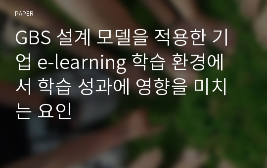 GBS 설계 모델을 적용한 기업 e-learning 학습 환경에서 학습 성과에 영향을 미치는 요인