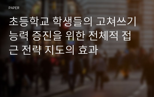 초등학교 학생들의 고쳐쓰기 능력 증진을 위한 전체적 접근 전략 지도의 효과