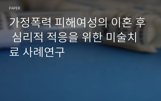 가정폭력 피해여성의 이혼 후 심리적 적응을 위한 미술치료 사례연구