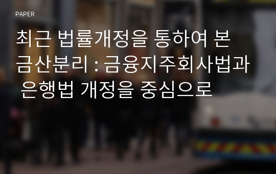 최근 법률개정을 통하여 본 금산분리 : 금융지주회사법과 은행법 개정을 중심으로