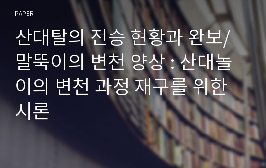 산대탈의 전승 현황과 완보/말뚝이의 변천 양상 : 산대놀이의 변천 과정 재구를 위한 시론