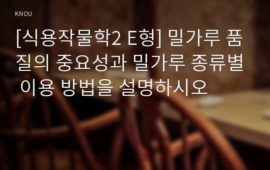 [식용작물학2 E형] 밀가루 품질의 중요성과 밀가루 종류별 이용 방법을 설명하시오