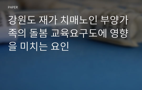 강원도 재가 치매노인 부양가족의 돌봄 교육요구도에 영향을 미치는 요인