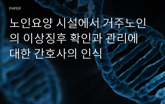 노인요양 시설에서 거주노인의 이상징후 확인과 관리에 대한 간호사의 인식