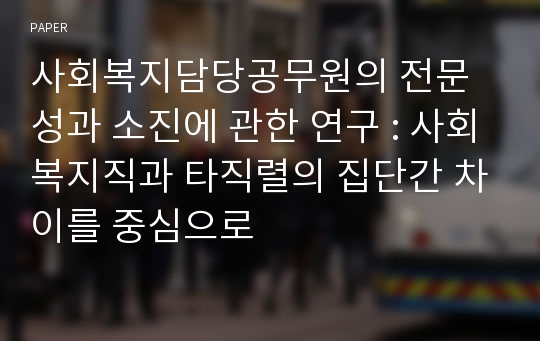 사회복지담당공무원의 전문성과 소진에 관한 연구 : 사회복지직과 타직렬의 집단간 차이를 중심으로