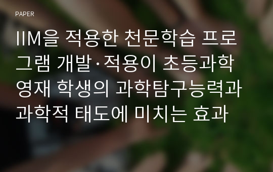 IIM을 적용한 천문학습 프로그램 개발·적용이 초등과학영재 학생의 과학탐구능력과 과학적 태도에 미치는 효과