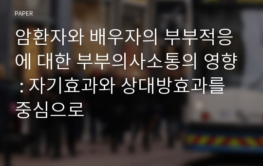 암환자와 배우자의 부부적응에 대한 부부의사소통의 영향 : 자기효과와 상대방효과를 중심으로