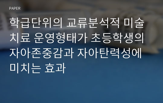 학급단위의 교류분석적 미술치료 운영형태가 초등학생의 자아존중감과 자아탄력성에 미치는 효과