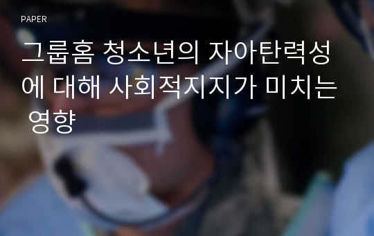 그룹홈 청소년의 자아탄력성에 대해 사회적지지가 미치는 영향