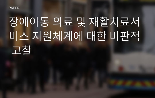 장애아동 의료 및 재활치료서비스 지원체계에 대한 비판적 고찰