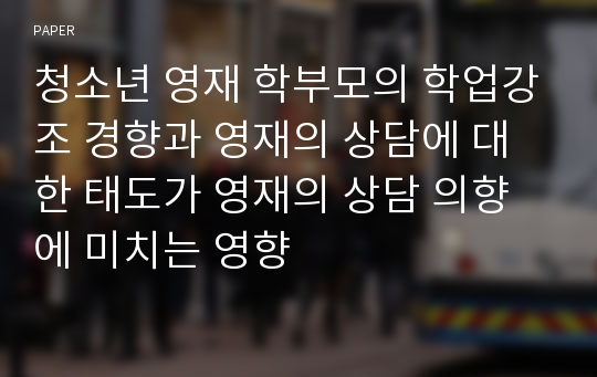 청소년 영재 학부모의 학업강조 경향과 영재의 상담에 대한 태도가 영재의 상담 의향에 미치는 영향