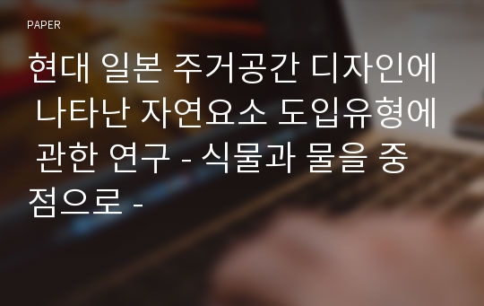 현대 일본 주거공간 디자인에 나타난 자연요소 도입유형에 관한 연구 - 식물과 물을 중점으로 -