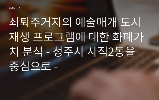 쇠퇴주거지의 예술매개 도시재생 프로그램에 대한 화폐가치 분석 - 청주시 사직2동을 중심으로 -