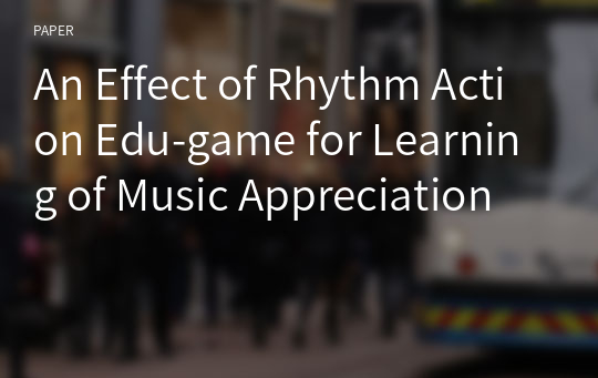 An Effect of Rhythm Action Edu-game for Learning of Music Appreciation