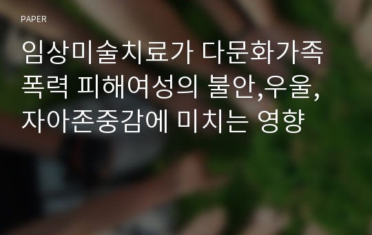 임상미술치료가 다문화가족 폭력 피해여성의 불안,우울,자아존중감에 미치는 영향