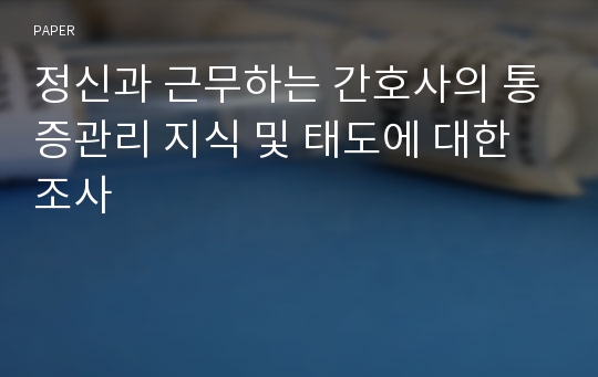 정신과 근무하는 간호사의 통증관리 지식 및 태도에 대한 조사