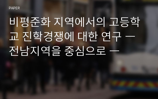 비평준화 지역에서의 고등학교 진학경쟁에 대한 연구 ― 전남지역을 중심으로 ―