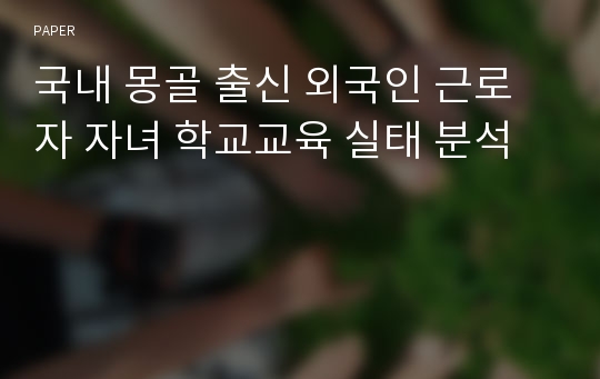 국내 몽골 출신 외국인 근로자 자녀 학교교육 실태 분석