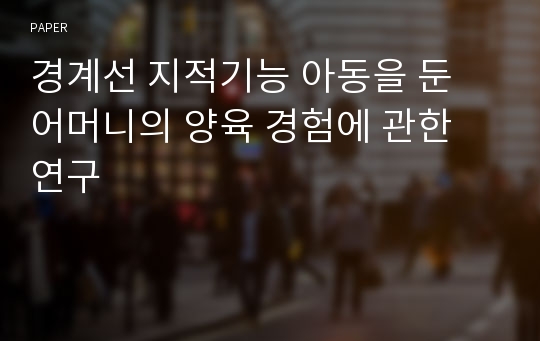 경계선 지적기능 아동을 둔 어머니의 양육 경험에 관한 연구