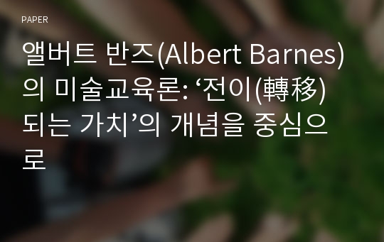 앨버트 반즈(Albert Barnes)의 미술교육론: ‘전이(轉移)되는 가치’의 개념을 중심으로