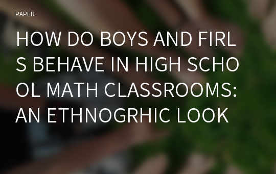 HOW DO BOYS AND FIRLS BEHAVE IN HIGH SCHOOL MATH CLASSROOMS: AN ETHNOGRHIC LOOK