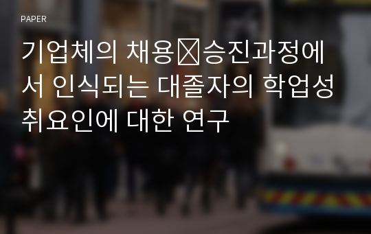 기업체의 채용∙승진과정에서 인식되는 대졸자의 학업성취요인에 대한 연구