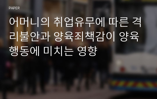 어머니의 취업유무에 따른 격리불안과 양육죄책감이 양육행동에 미치는 영향